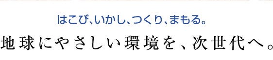 地球にやさしい環境を、次世代へ。